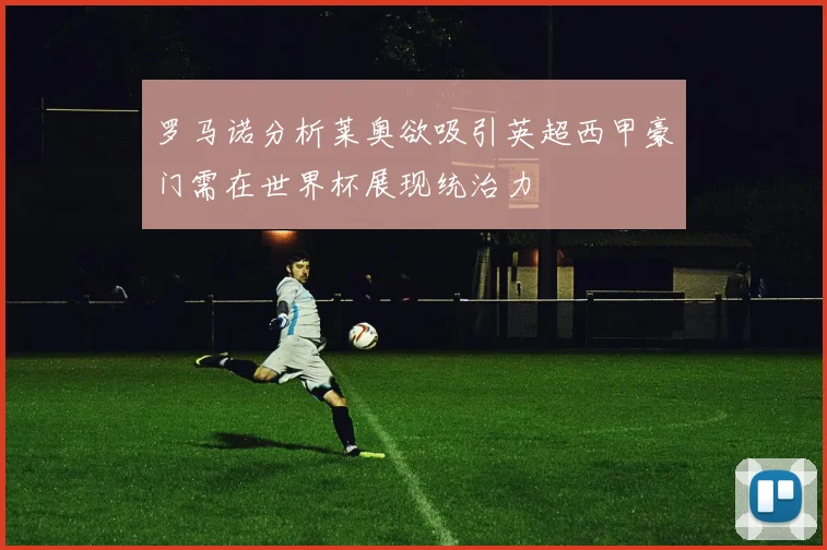 罗马诺分析莱奥欲吸引英超西甲豪门需在世界杯展现统治力