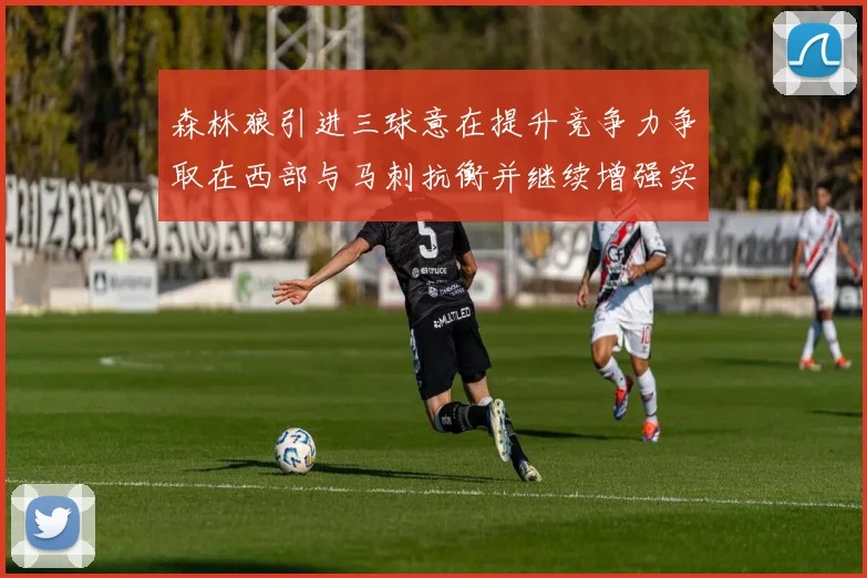 森林狼引进三球意在提升竞争力争取在西部与马刺抗衡并继续增强实力