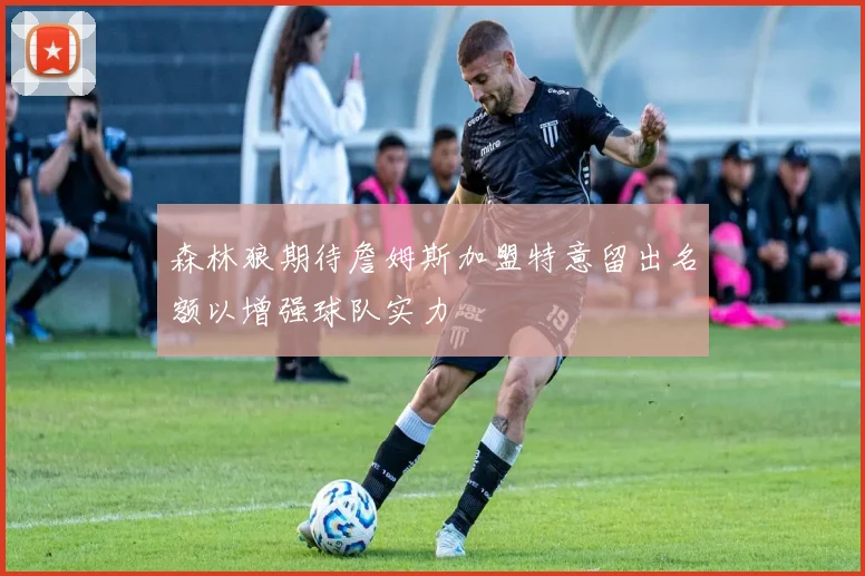 森林狼期待詹姆斯加盟特意留出名额以增强球队实力