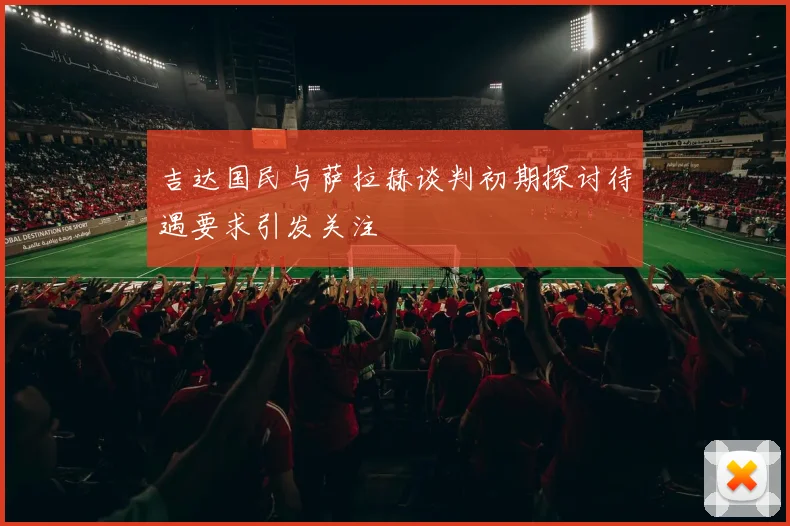 吉达国民与萨拉赫谈判初期探讨待遇要求引发关注