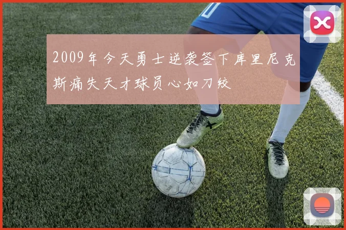 2009年今天勇士逆袭签下库里尼克斯痛失天才球员心如刀绞
