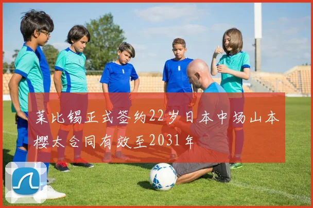 莱比锡正式签约22岁日本中场山本樱太合同有效至2031年