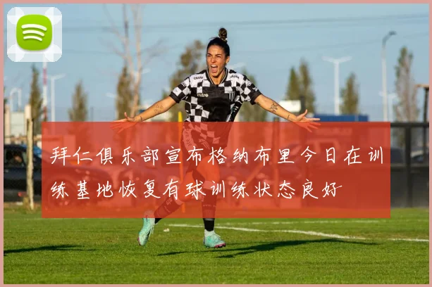 拜仁俱乐部宣布格纳布里今日在训练基地恢复有球训练状态良好