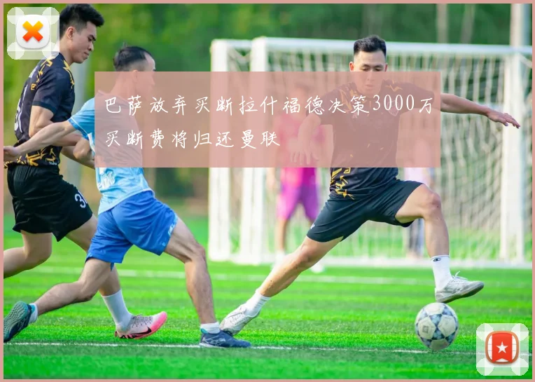 巴萨放弃买断拉什福德决策3000万买断费将归还曼联