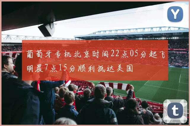 葡萄牙专机北京时间22点05分起飞明晨7点15分顺利抵达美国