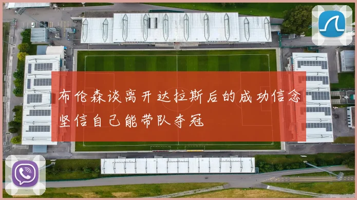 布伦森谈离开达拉斯后的成功信念坚信自己能带队夺冠